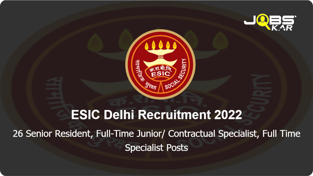 ESIC Delhi Recruitment 2022: Walk in for 26 Senior Resident, Full-Time Junior/ Contractual Specialist, Full Time Specialist Posts