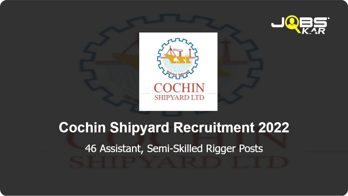 Cochin Shipyard Recruitment 2022: Walk in for 46 Assistant, Semi-Skilled Rigger Posts