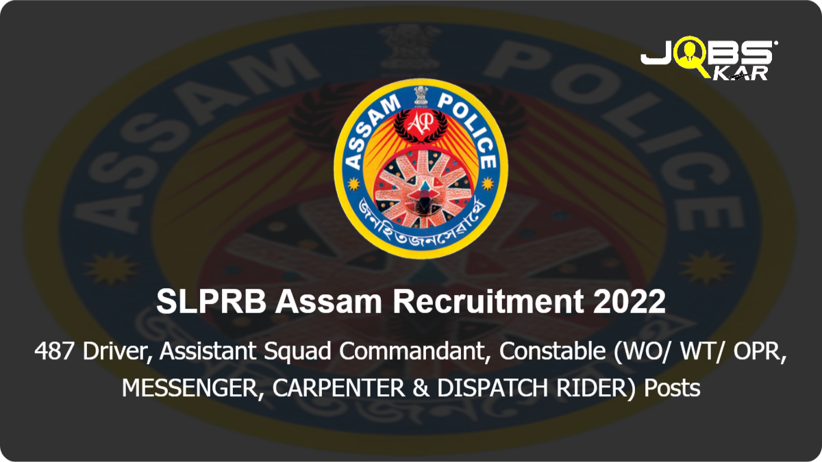 SLPRB Assam Recruitment 2022: Apply Online for 487 Driver, Assistant Squad Commandant, Constable (WO/ WT/ OPR, MESSENGER, CARPENTER & DISPATCH RIDER) Posts