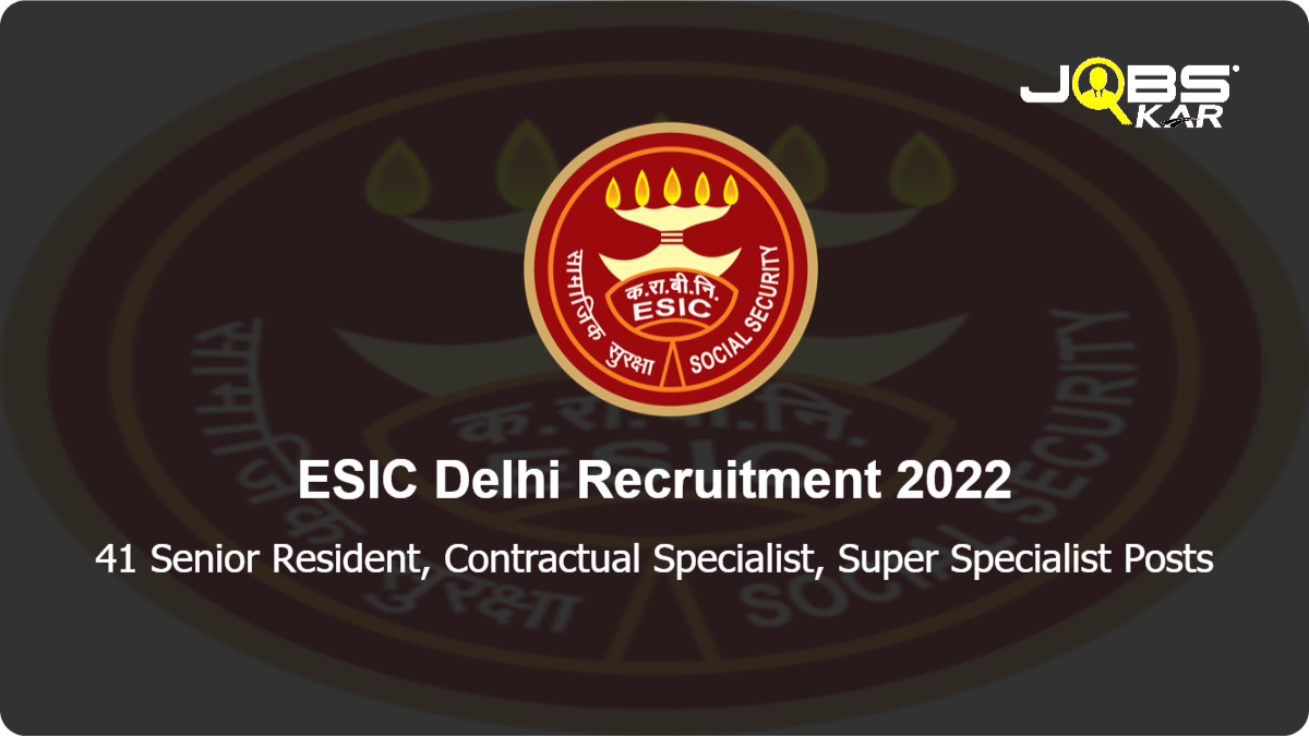 ESIC Delhi Recruitment 2022: Walk in for 41 Senior Resident, Contractual Specialist, Super Specialist Posts