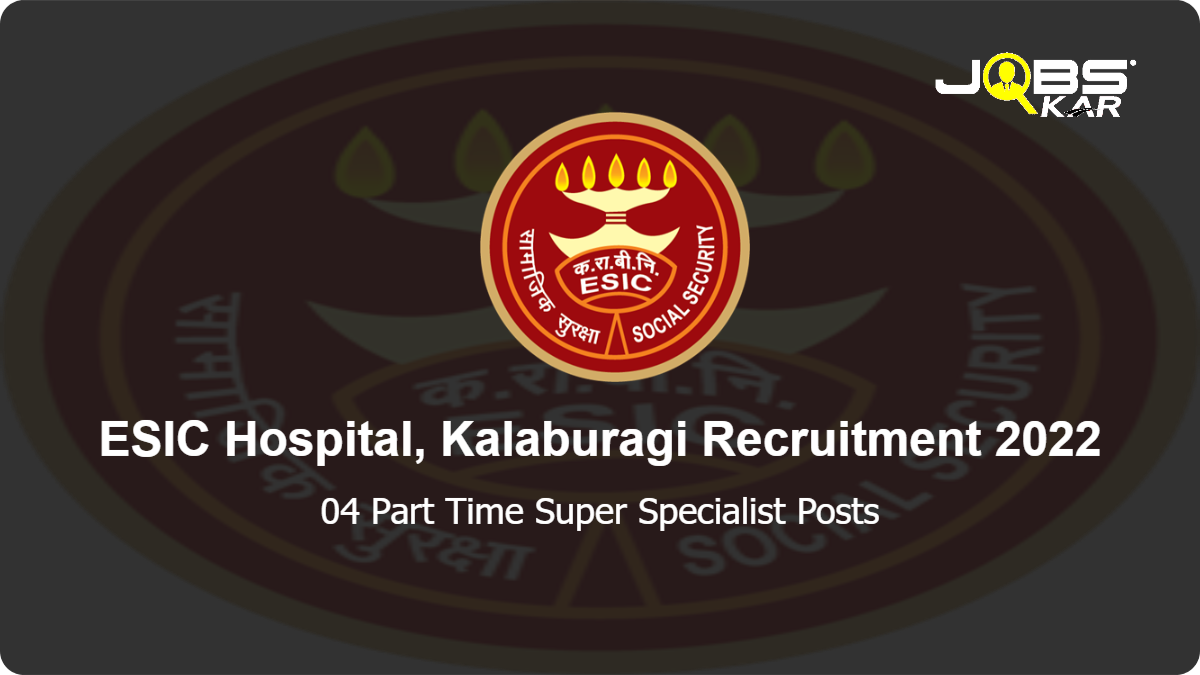 ESIC Hospital, Kalaburagi Recruitment 2022: Walk in for Part Time Super Specialist Posts