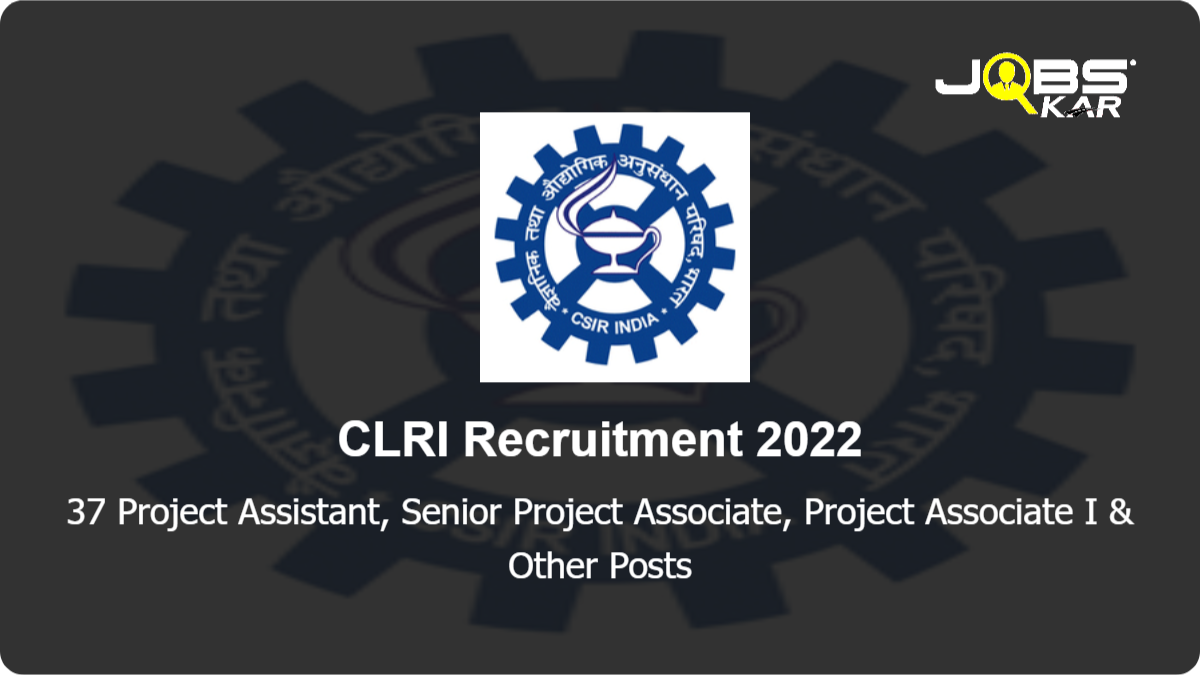 CLRI Recruitment 2022: Apply Online for 37 Project Assistant, Senior Project Associate, Project Associate I, Project Associate II, Scientific Administrative Assistant Posts