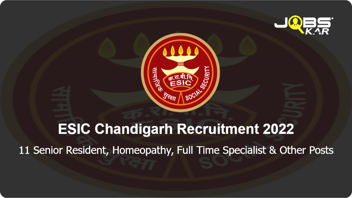 ESIC Chandigarh Recruitment 2022: Walk in for 11 Senior Resident, Homeopathy, Full Time Specialist, Part-time Homeopathy Physician Posts