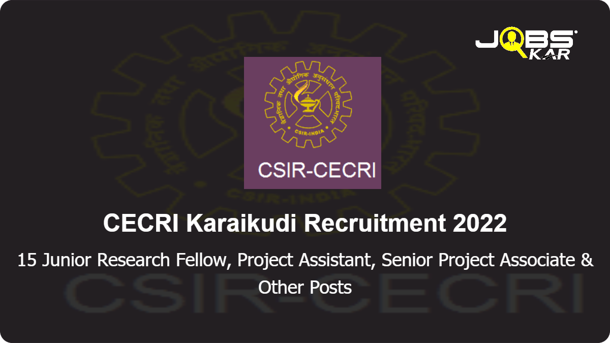 CECRI Karaikudi Recruitment 2022: Apply for 15 Junior Research Fellow, Project Assistant, Senior Project Associate, Teaching Support Staff, Project Associate I Posts