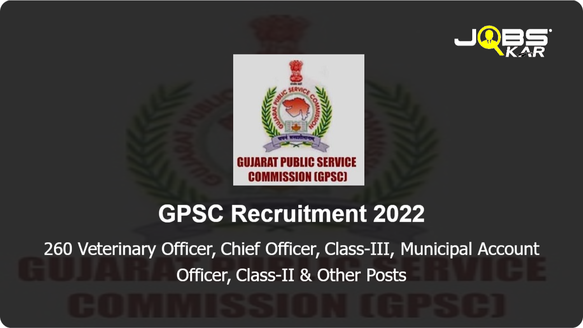 GPSC Recruitment 2022: Apply Online for 260 Veterinary Officer, Chief Officer, Class-III, Municipal Account Officer, Class-II, Deputy Section Officer Posts