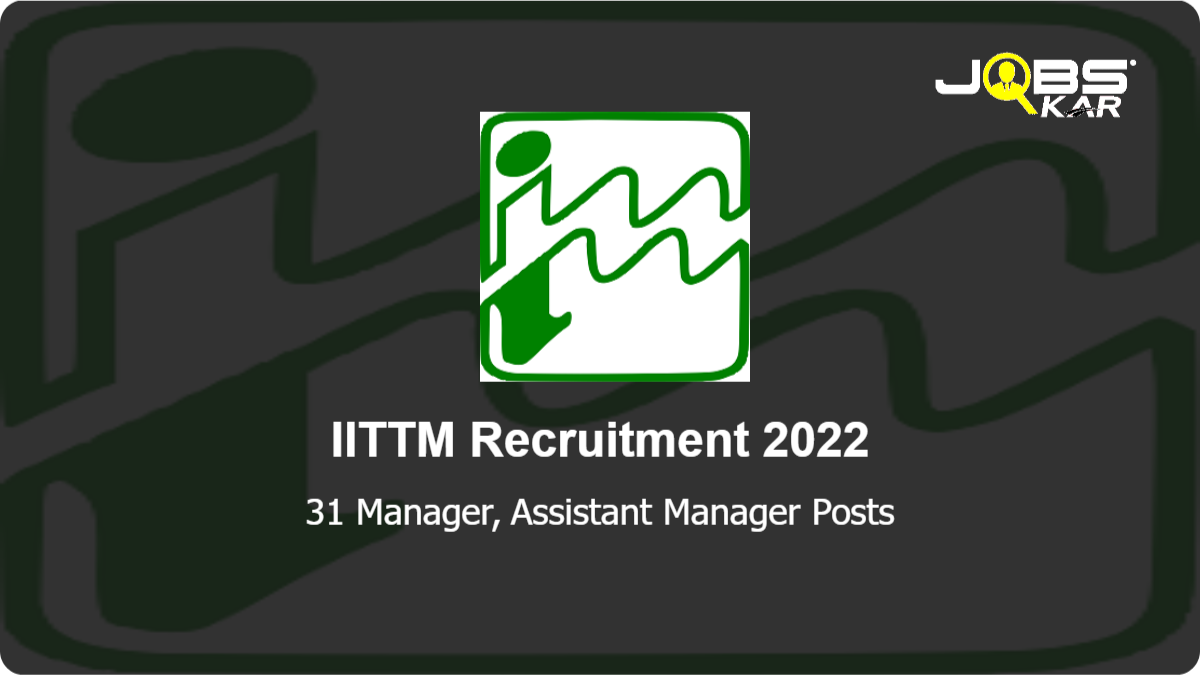 IITTM Recruitment 2022: Apply for 31 Manager, Assistant Manager Posts