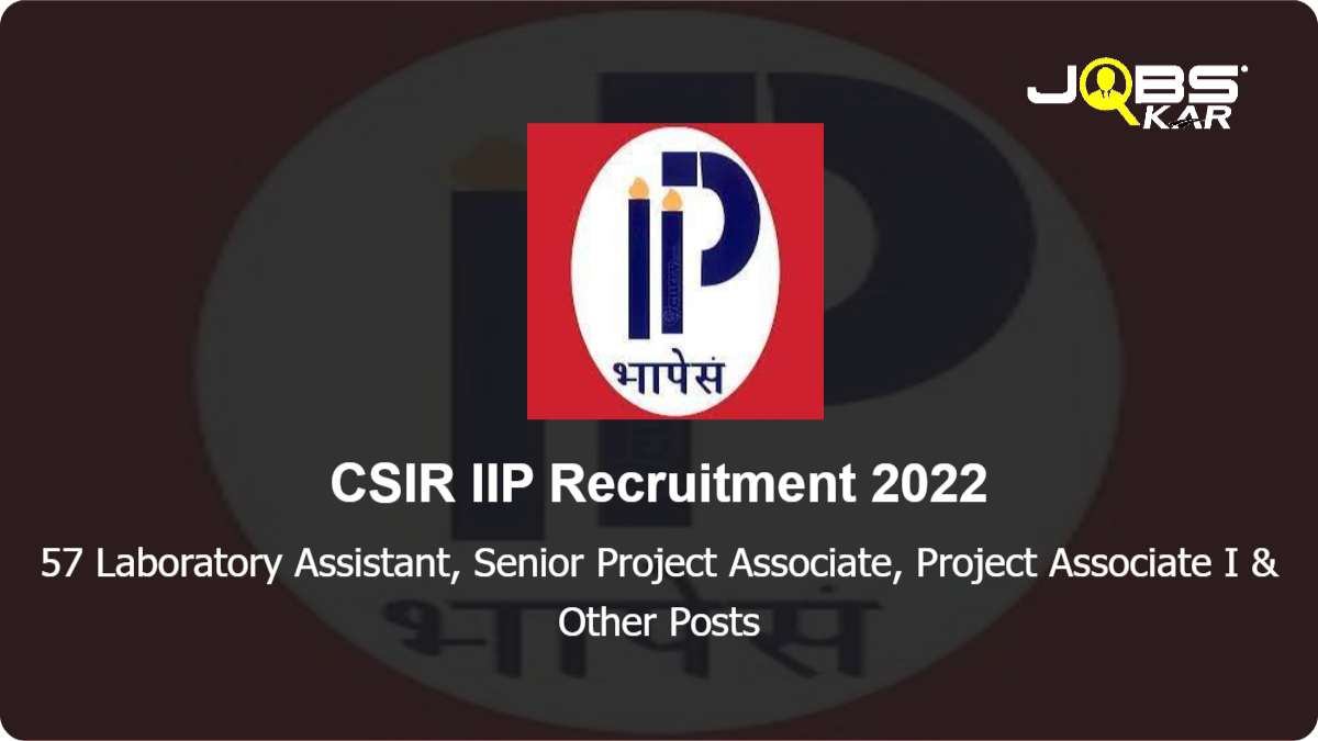 CSIR IIP Recruitment 2022: Walk in for 57 Laboratory Assistant, Senior Project Associate, Project Associate I, Project Associate II Posts