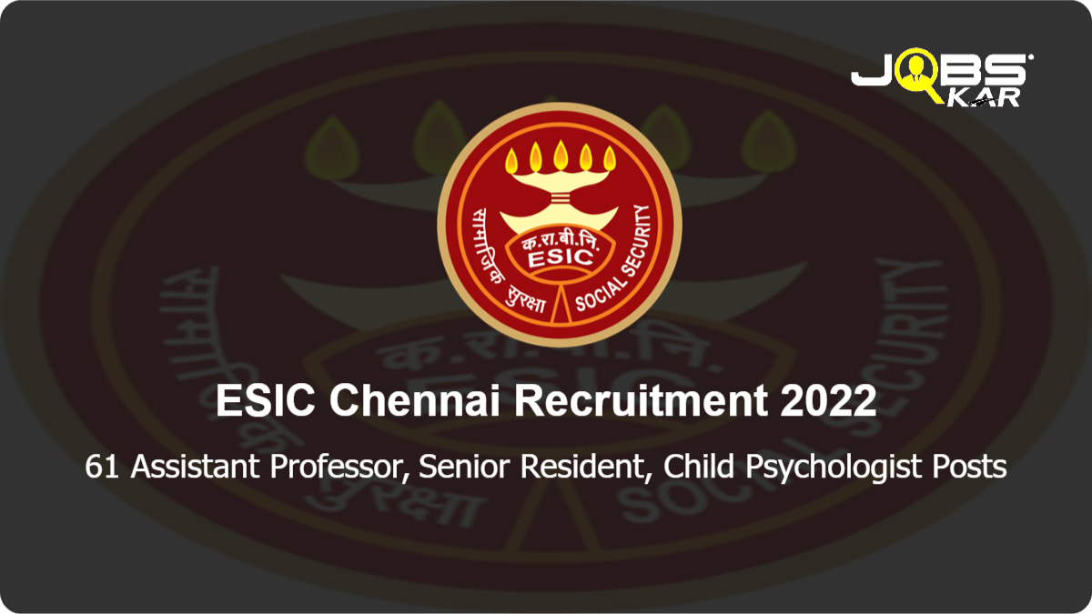 ESIC Chennai Recruitment 2022: Walk in for 61 Assistant Professor, Senior Resident, Child Psychologist Posts