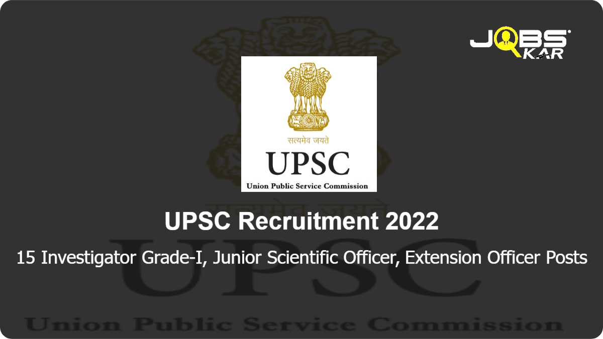 UPSC Recruitment 2022: Apply Online for 15 Investigator Grade-I, Junior Scientific Officer, Extension Officer Posts