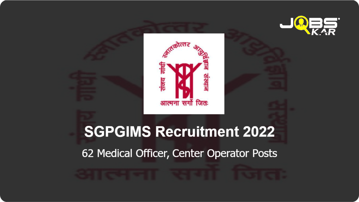 SGPGIMS Recruitment 2022: Apply for 62 Medical Officer, Center Operator Posts