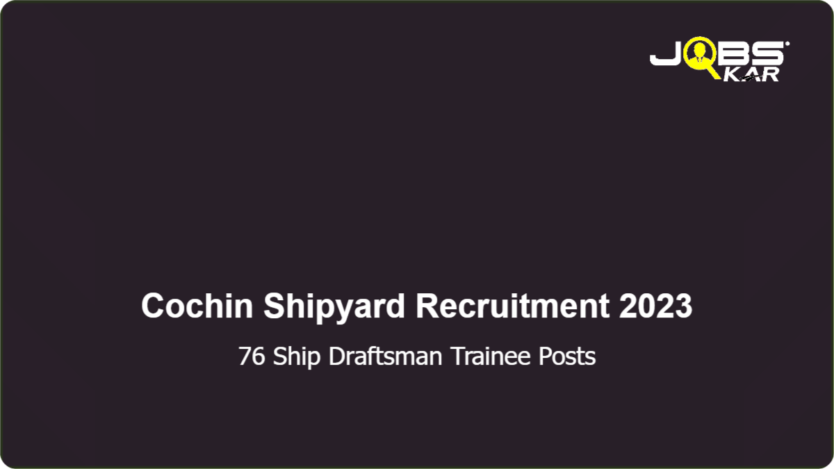 Cochin Shipyard Recruitment 2023: Apply Online for 76 Ship Draftsman Trainee Posts