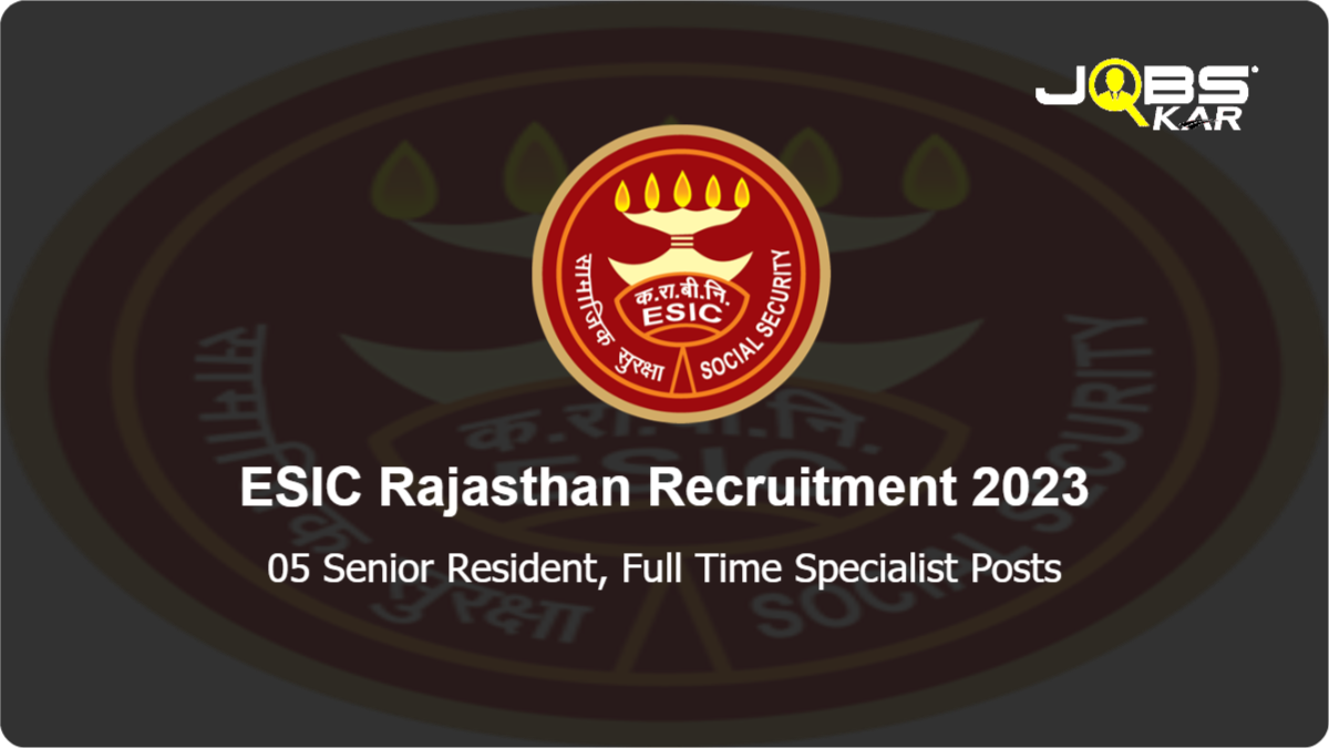 ESIC Rajasthan Recruitment 2023: Apply for 05 Senior Resident, Full Time Specialist Posts