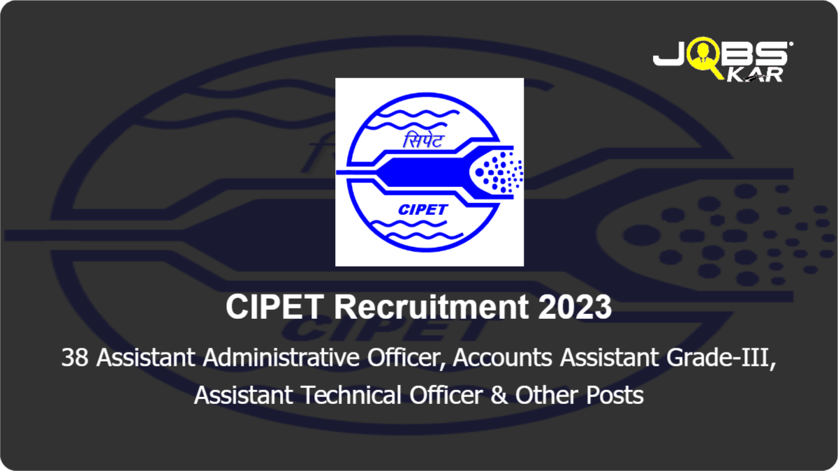 CIPET Recruitment 2023: Apply for 38 Assistant Administrative Officer, Accounts Assistant Grade-III, Assistant Technical Officer, Assistant Officer Posts