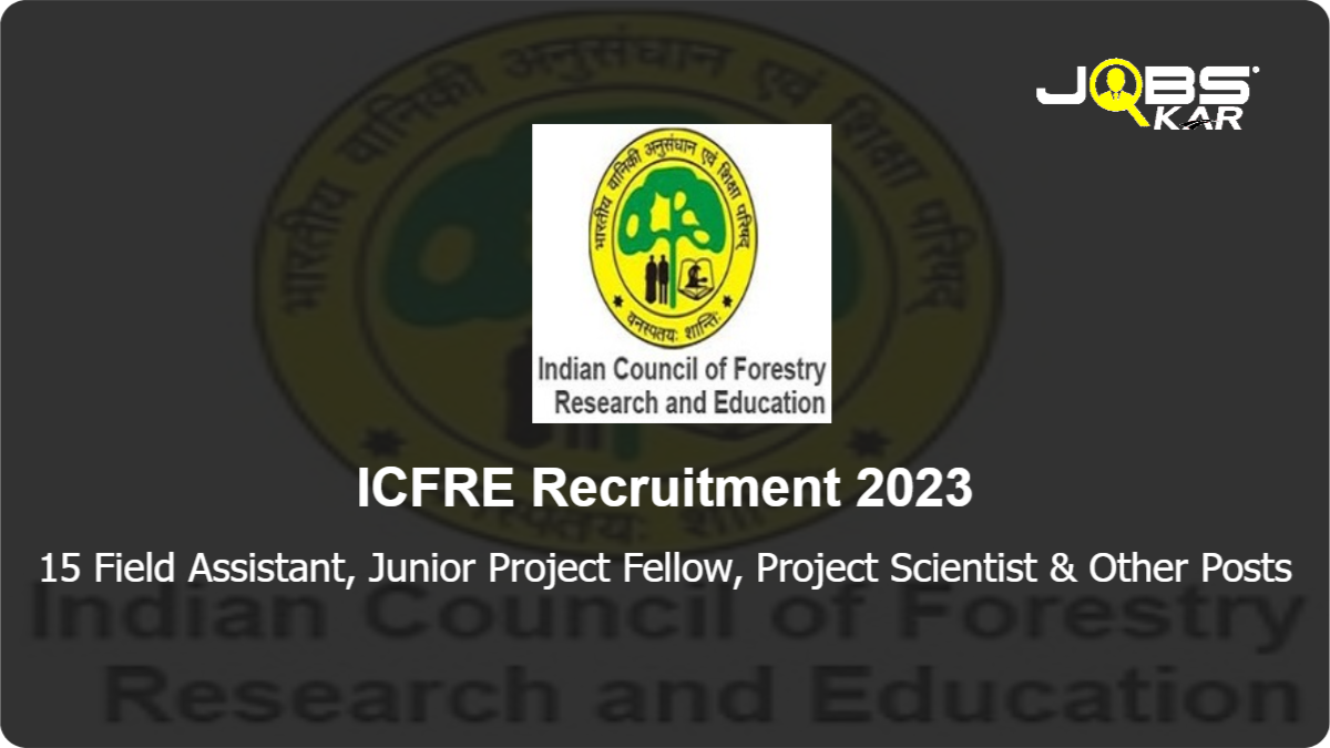ICFRE Recruitment 2023: Walk in for 15 Field Assistant, Junior Project Fellow, Project Scientist, Senior Project Fellowship Posts