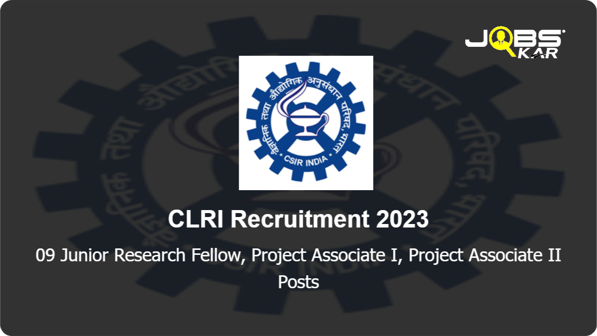 CLRI Recruitment 2023: Walk in for 09 Junior Research Fellow, Project Associate I, Project Associate II Posts