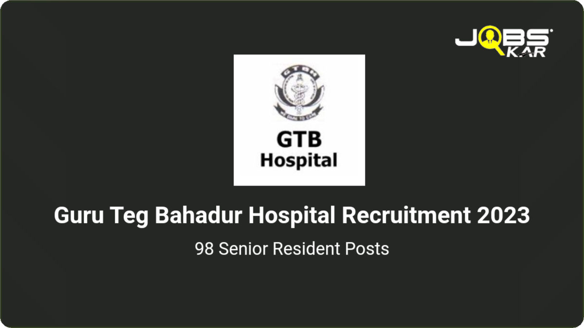 Guru Teg Bahadur Hospital Recruitment 2023: Apply Online for 98 Senior Resident Posts