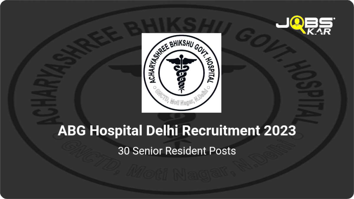 ABG Hospital Delhi Recruitment 2023: Walk in for 30 Senior Resident Posts
