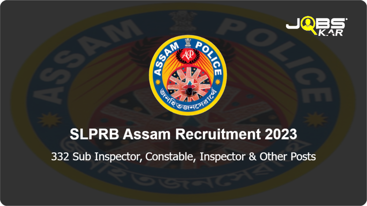 SLPRB Assam Recruitment 2023: Apply Online for 332 Sub Inspector, Constable, Inspector, Head Constable Posts