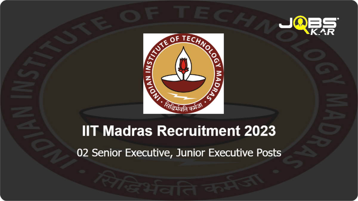 IIT Madras Recruitment 2023: Apply Online for Senior Executive, Junior Executive Posts