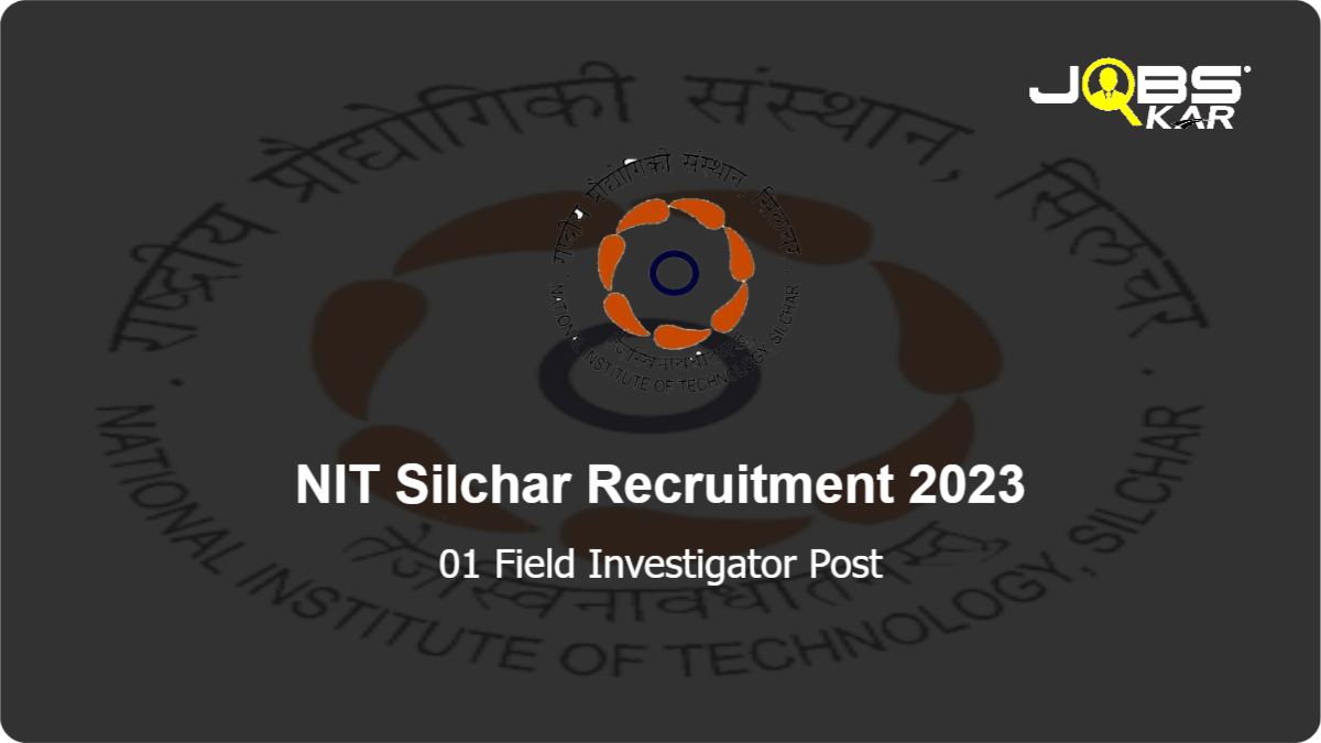 NIT Silchar Recruitment 2023: Apply Online for Field Investigator Post