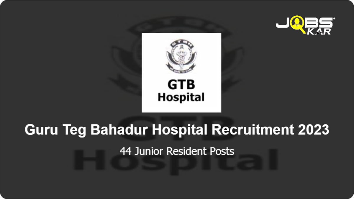 Guru Teg Bahadur Hospital Recruitment 2023: Apply Online for 44 Junior Resident Posts
