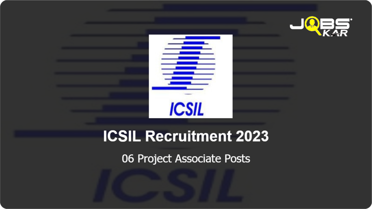 ICSIL Recruitment 2023: Apply Online for 06 Project Associate Posts