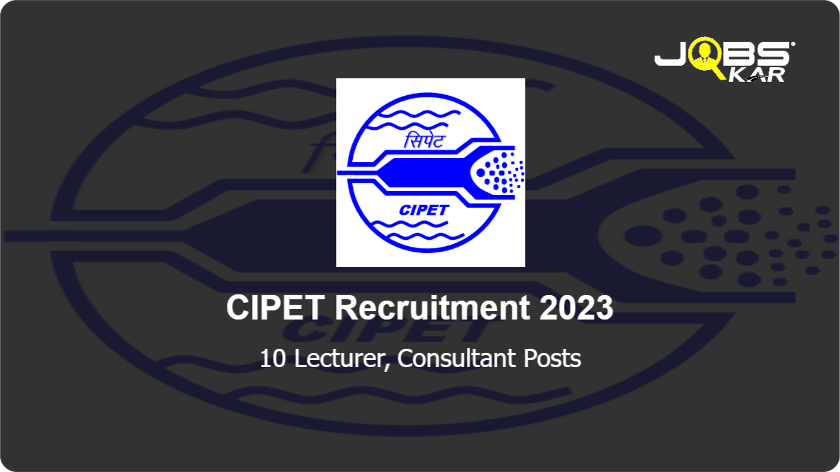 CIPET Recruitment 2023: Apply for 10 Lecturer, Consultant Posts