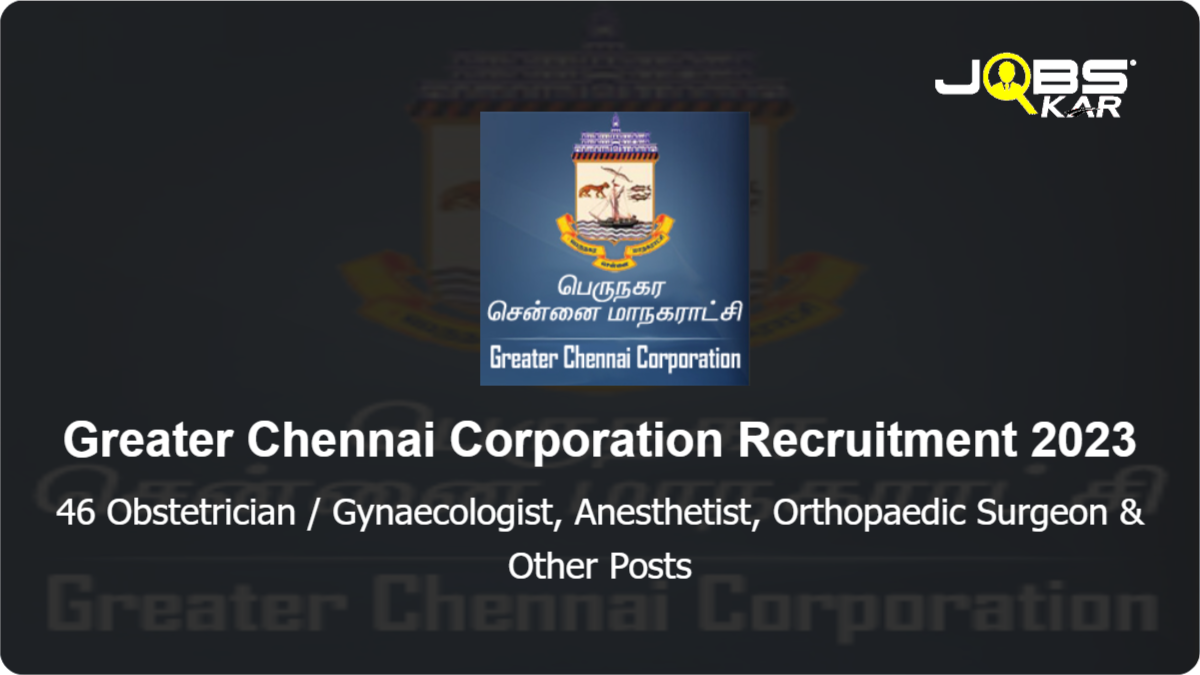 Greater Chennai Corporation Recruitment 2023: Apply for 46 Obstetrician / Gynaecologist, Anesthetist, Orthopaedic Surgeon, General Surgeon, Paediatrician Posts
