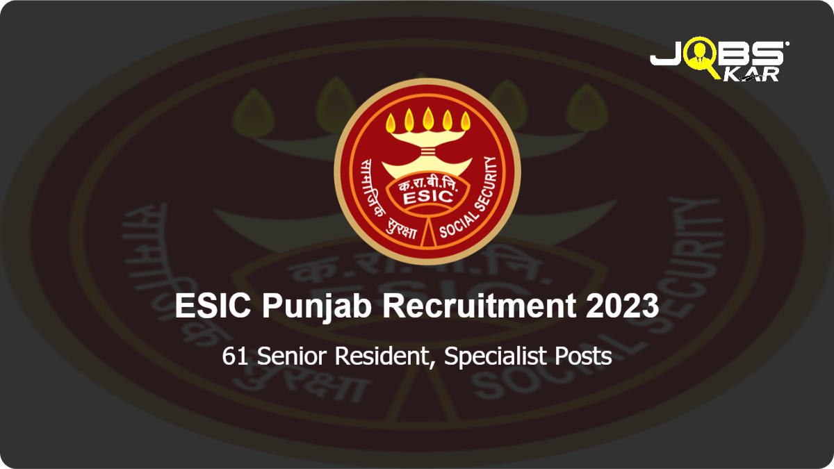 ESIC Punjab Recruitment 2023: Walk in for 61 Senior Resident, Specialist Posts