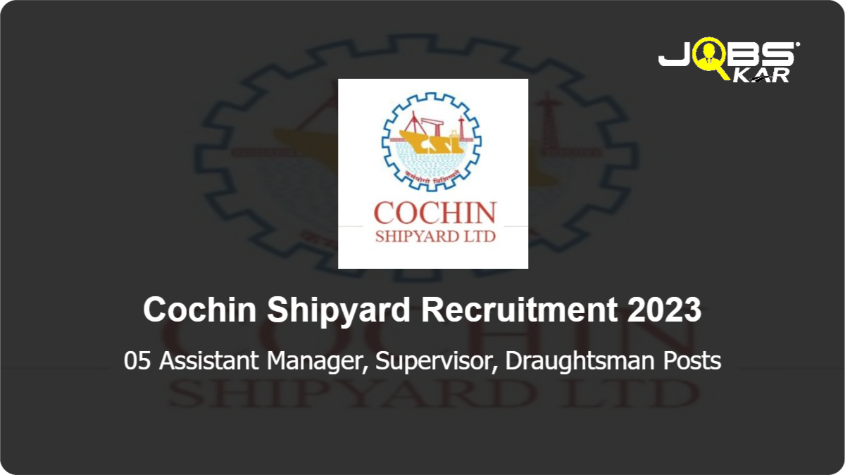 Cochin Shipyard Recruitment 2023: Apply Online for 05 Assistant Manager, Supervisor, Draughtsman Posts