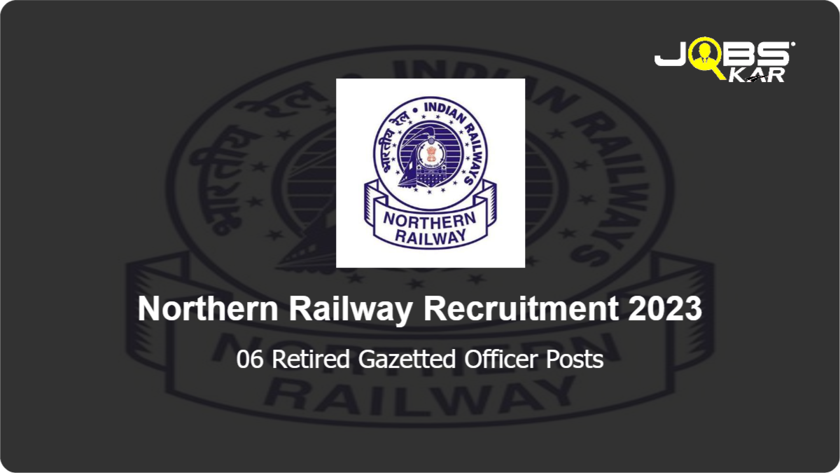 Northern Railway Recruitment 2023: Walk in for 06 Retired Gazetted Officer Posts