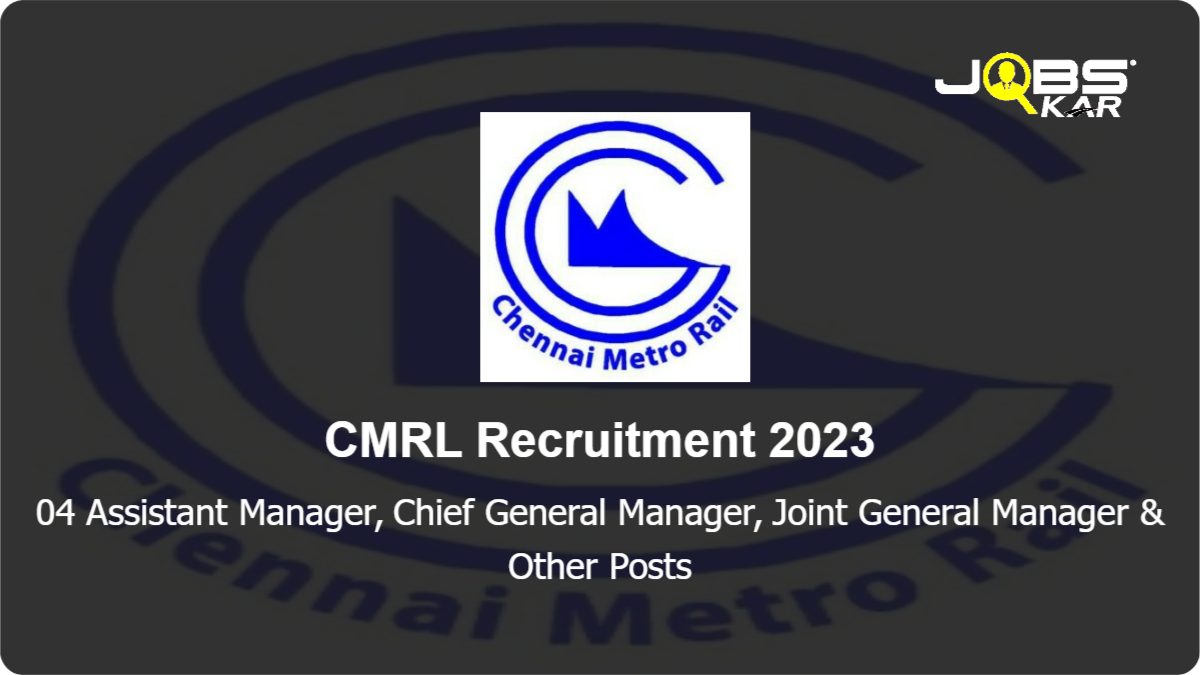 CMRL Recruitment 2023: Apply Online for Assistant Manager, Chief General Manager, Joint General Manager, General Manager Posts