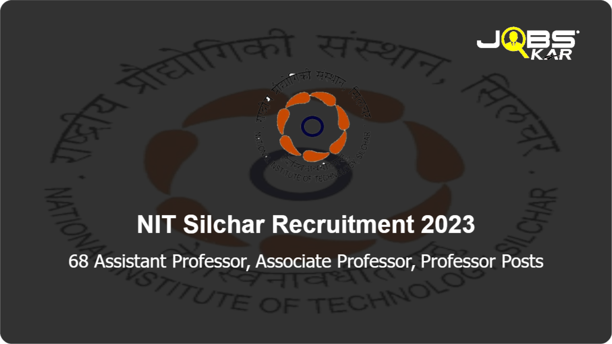 NIT Silchar Recruitment 2023: Apply Online for 68 Assistant Professor, Associate Professor, Professor Posts