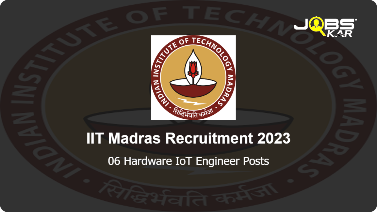 IIT Madras Recruitment 2023: Apply Online for 06 Hardware IoT Engineer Posts