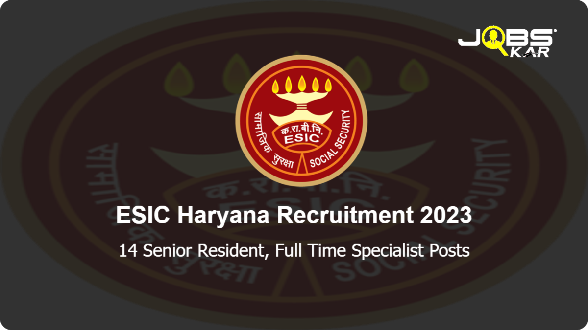 ESIC Haryana Recruitment 2023: Apply Online for 14 Senior Resident, Full Time Specialist Posts