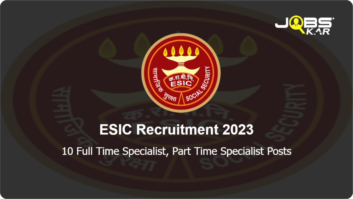 ESIC Recruitment 2023: Walk in for 10 Full Time Specialist, Part Time Specialist Posts