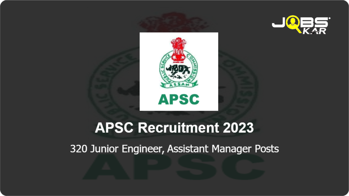 APSC Recruitment 2023: Apply Online for 320 Junior Engineer, Assistant Manager Posts