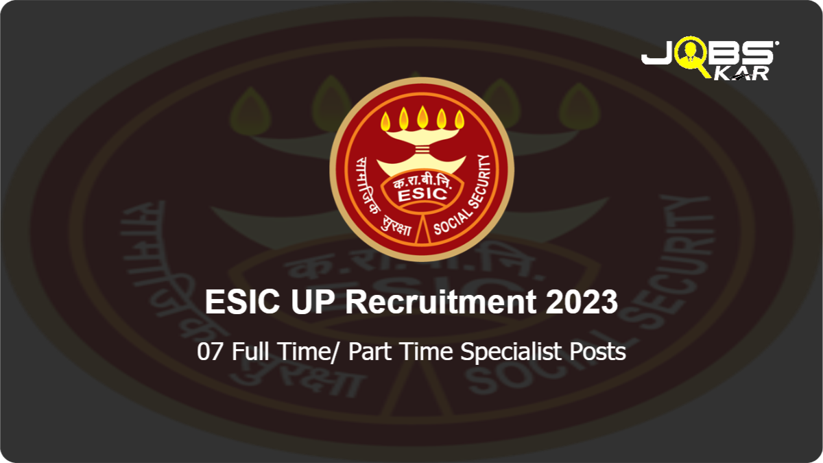 ESIC UP Recruitment 2023: Walk in for 07 Full Time/ Part Time Specialist Posts