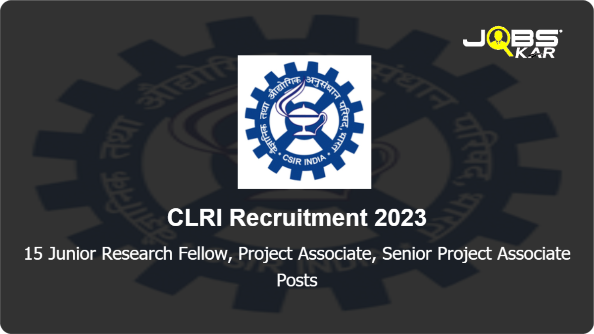 CLRI Recruitment 2023: Walk in for 15 Junior Research Fellow, Project Associate, Senior Project Associate Posts