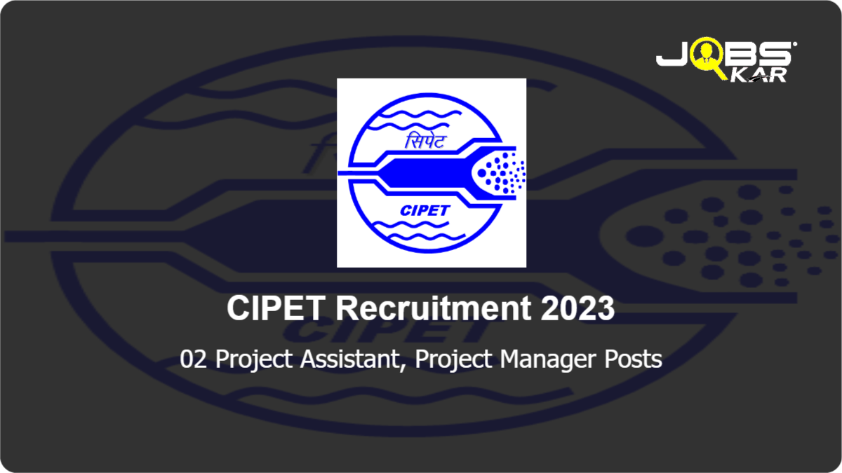 CIPET Recruitment 2023: Apply for 02 Project Assistant, Project Manager Posts