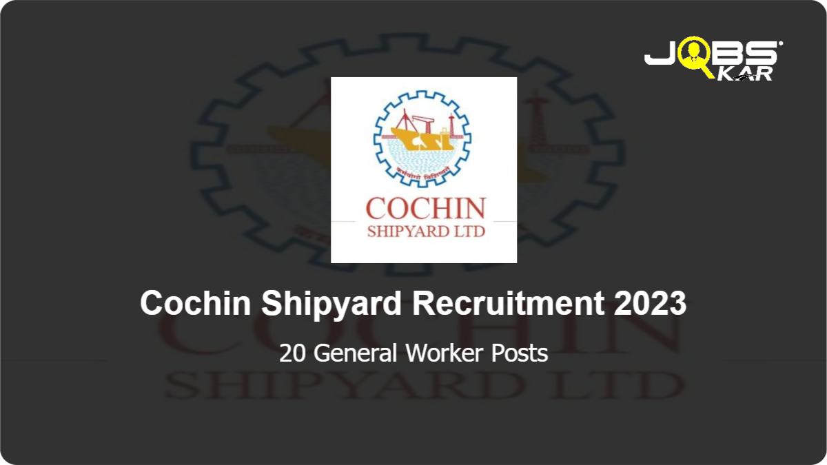 Cochin Shipyard Recruitment 2023: Walk in for 20 General Worker Posts