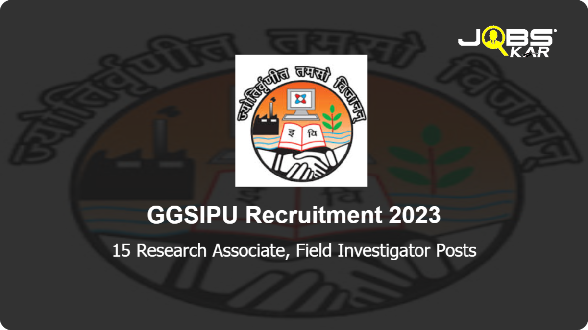 GGSIPU Recruitment 2023: Apply Online for 15 Research Associate, Field Investigator Posts