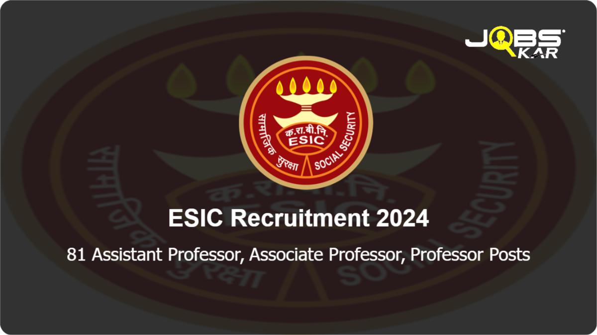 ESIC Recruitment 2024: Apply Online for 81 Assistant Professor, Associate Professor, Professor Posts