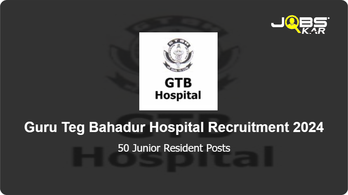 Guru Teg Bahadur Hospital Recruitment 2024: Apply Online for 50 Junior Resident Posts