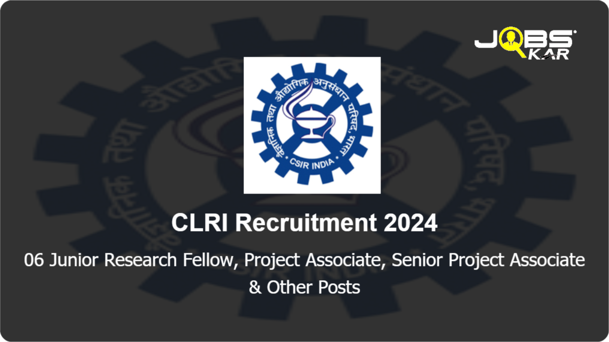 CLRI Recruitment 2024: Walk in for 06 Junior Research Fellow, Project Associate, Senior Project Associate, Project Associate I Posts