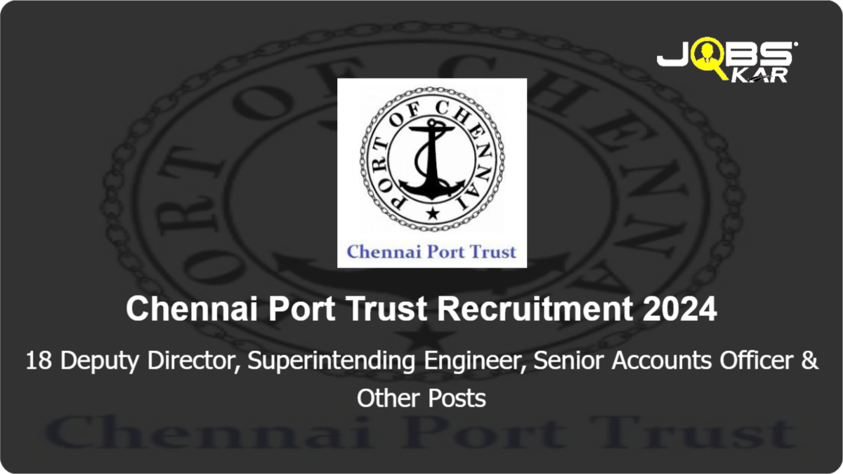 Chennai Port Trust Recruitment 2024: Apply for 18 Deputy Director, Superintending Engineer, Senior Accounts Officer, Deputy Traffic Manager Posts