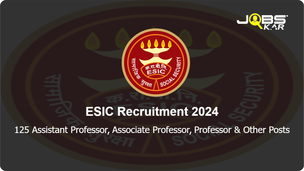 ESIC Recruitment 2024: Walk in for 125 Assistant Professor, Associate Professor, Professor, Senior Resident, Super Specialist, Faculty Posts